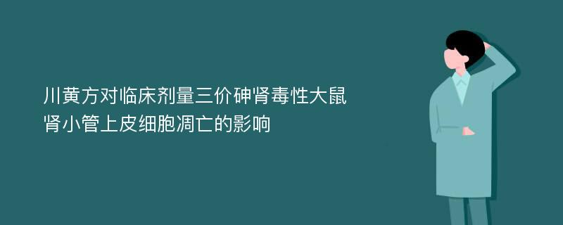 川黄方对临床剂量三价砷肾毒性大鼠肾小管上皮细胞凋亡的影响