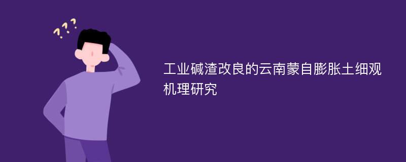 工业碱渣改良的云南蒙自膨胀土细观机理研究