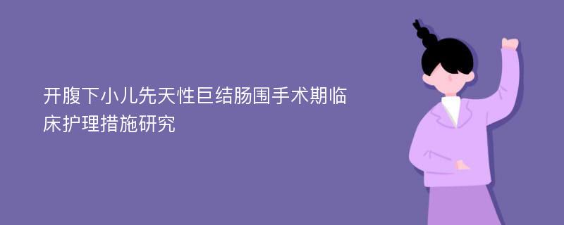 开腹下小儿先天性巨结肠围手术期临床护理措施研究