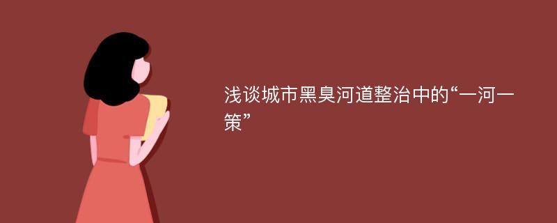 浅谈城市黑臭河道整治中的“一河一策”