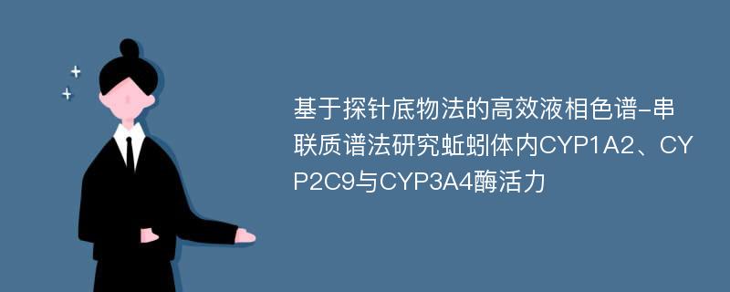 基于探针底物法的高效液相色谱-串联质谱法研究蚯蚓体内CYP1A2、CYP2C9与CYP3A4酶活力