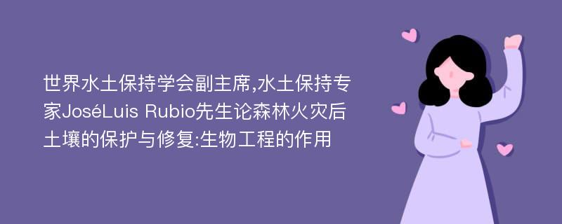 世界水土保持学会副主席,水土保持专家JoséLuis Rubio先生论森林火灾后土壤的保护与修复:生物工程的作用