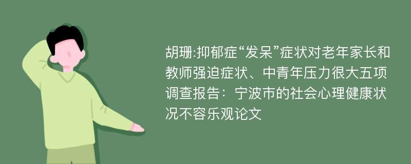 胡珊:抑郁症“发呆”症状对老年家长和教师强迫症状、中青年压力很大五项调查报告：宁波市的社会心理健康状况不容乐观论文