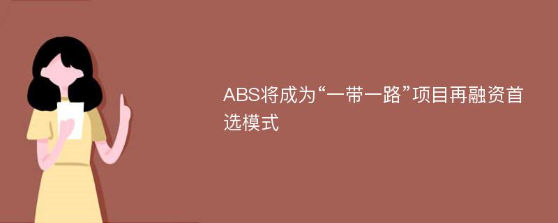 ABS将成为“一带一路”项目再融资首选模式