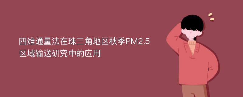 四维通量法在珠三角地区秋季PM2.5区域输送研究中的应用