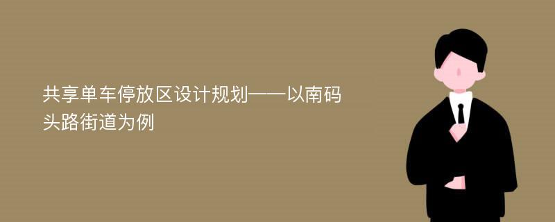 共享单车停放区设计规划——以南码头路街道为例