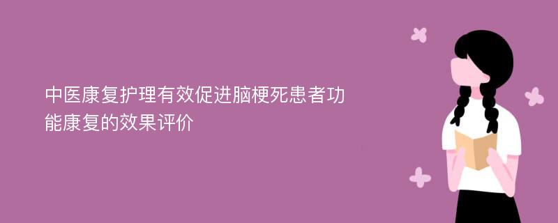 中医康复护理有效促进脑梗死患者功能康复的效果评价