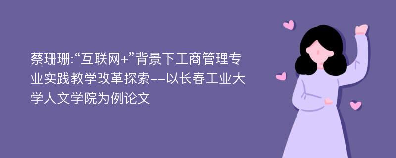 蔡珊珊:“互联网+”背景下工商管理专业实践教学改革探索--以长春工业大学人文学院为例论文