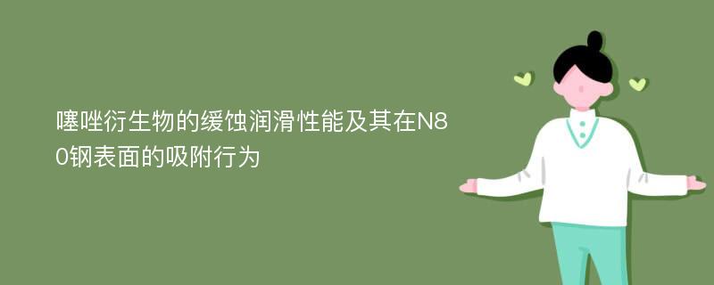 噻唑衍生物的缓蚀润滑性能及其在N80钢表面的吸附行为