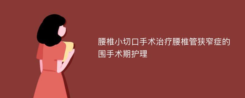 腰椎小切口手术治疗腰椎管狭窄症的围手术期护理