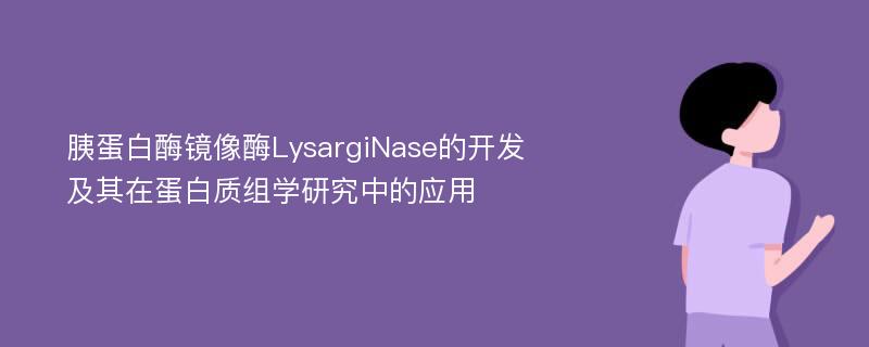 胰蛋白酶镜像酶LysargiNase的开发及其在蛋白质组学研究中的应用