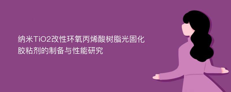 纳米TiO2改性环氧丙烯酸树脂光固化胶粘剂的制备与性能研究