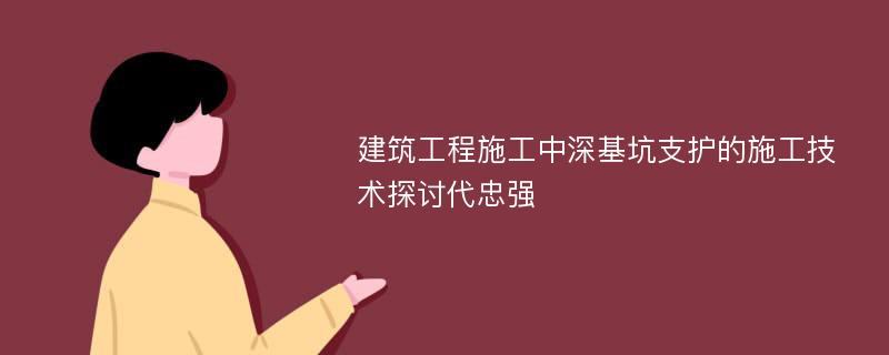 建筑工程施工中深基坑支护的施工技术探讨代忠强