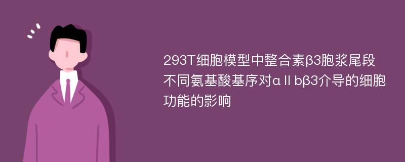 293T细胞模型中整合素β3胞浆尾段不同氨基酸基序对αⅡbβ3介导的细胞功能的影响