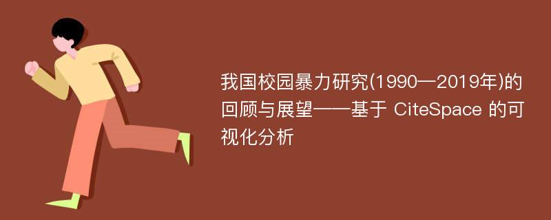 我国校园暴力研究(1990—2019年)的回顾与展望——基于 CiteSpace 的可视化分析