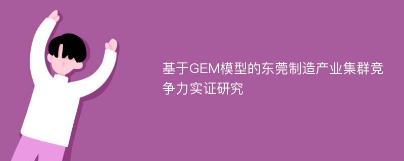 基于GEM模型的东莞制造产业集群竞争力实证研究