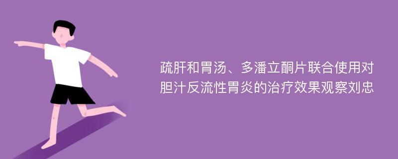 疏肝和胃汤、多潘立酮片联合使用对胆汁反流性胃炎的治疗效果观察刘忠