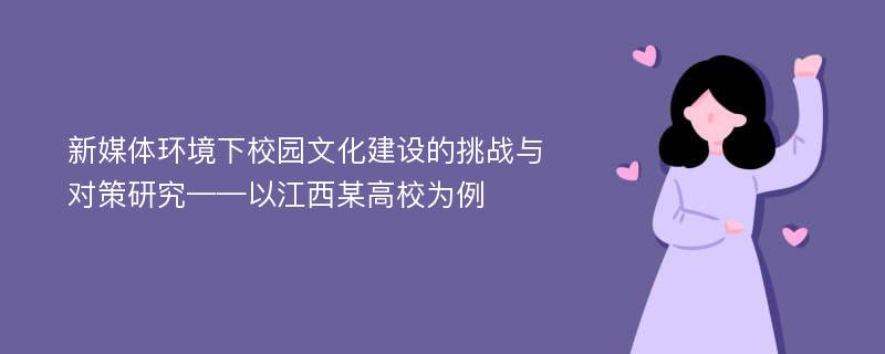 新媒体环境下校园文化建设的挑战与对策研究——以江西某高校为例