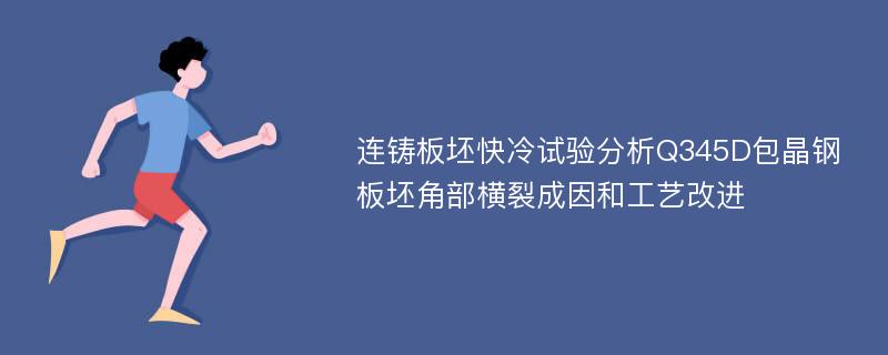 连铸板坯快冷试验分析Q345D包晶钢板坯角部横裂成因和工艺改进