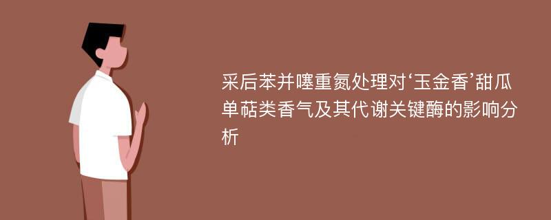 采后苯并噻重氮处理对‘玉金香’甜瓜单萜类香气及其代谢关键酶的影响分析