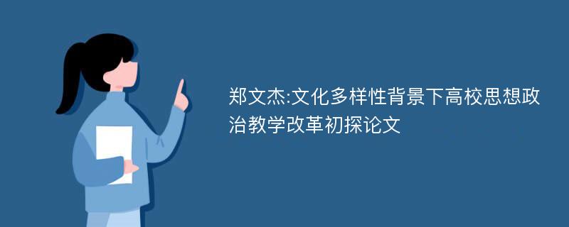 郑文杰:文化多样性背景下高校思想政治教学改革初探论文