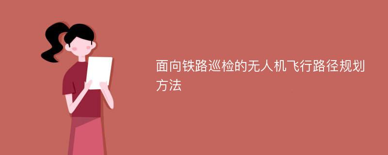 面向铁路巡检的无人机飞行路径规划方法