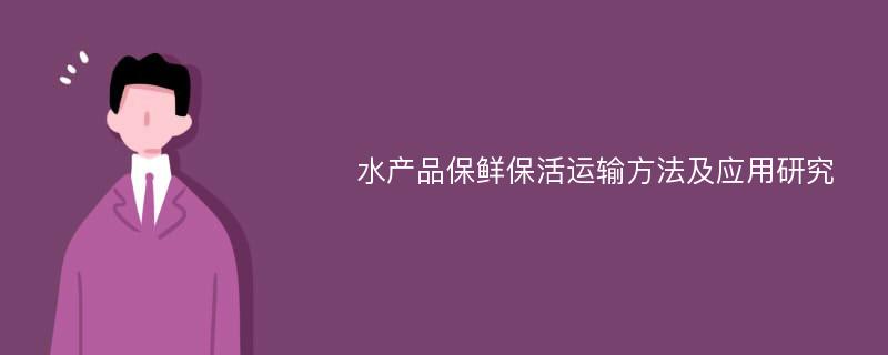 水产品保鲜保活运输方法及应用研究