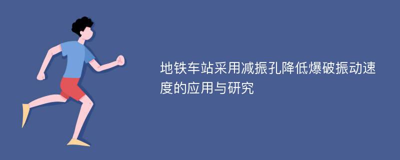 地铁车站采用减振孔降低爆破振动速度的应用与研究