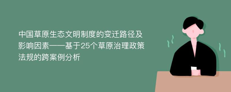 中国草原生态文明制度的变迁路径及影响因素——基于25个草原治理政策法规的跨案例分析