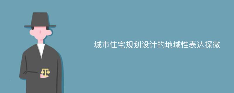 城市住宅规划设计的地域性表达探微