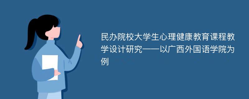 民办院校大学生心理健康教育课程教学设计研究——以广西外国语学院为例