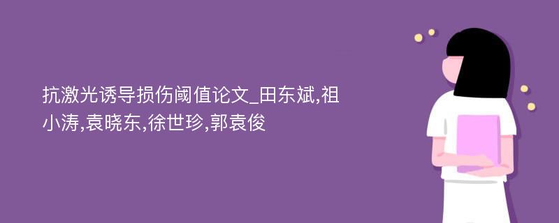 抗激光诱导损伤阈值论文_田东斌,祖小涛,袁晓东,徐世珍,郭袁俊