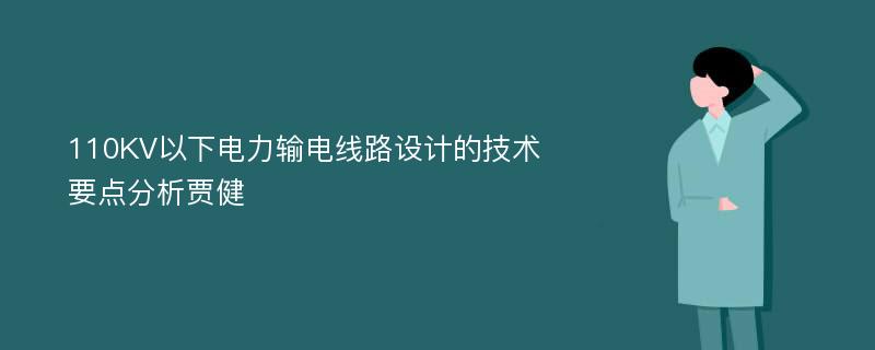 110KV以下电力输电线路设计的技术要点分析贾健