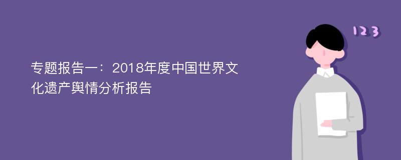 专题报告一：2018年度中国世界文化遗产舆情分析报告