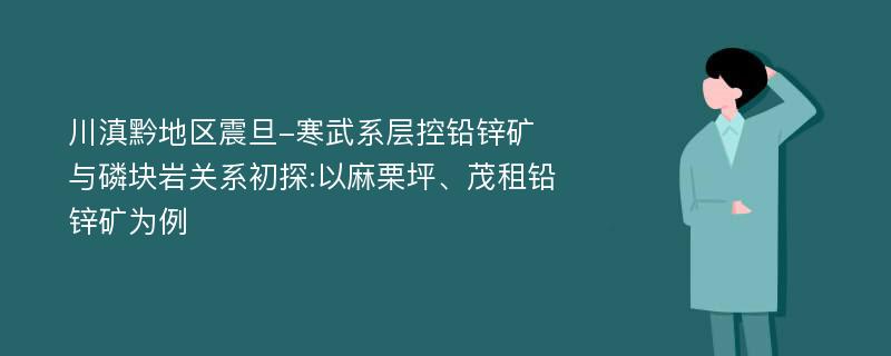 川滇黔地区震旦-寒武系层控铅锌矿与磷块岩关系初探:以麻栗坪、茂租铅锌矿为例