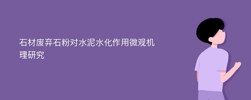 石材废弃石粉对水泥水化作用微观机理研究