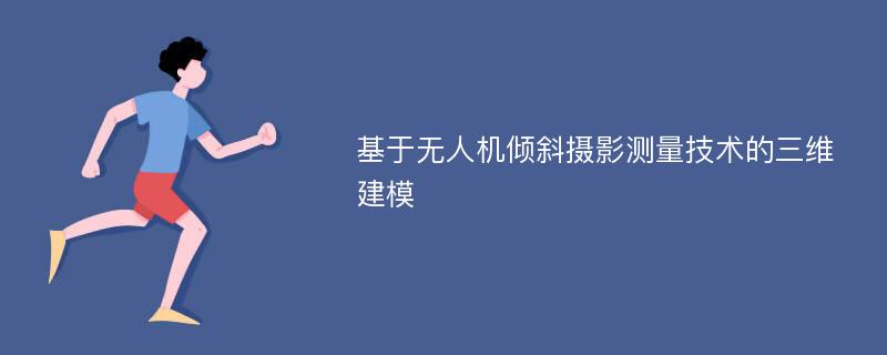 基于无人机倾斜摄影测量技术的三维建模