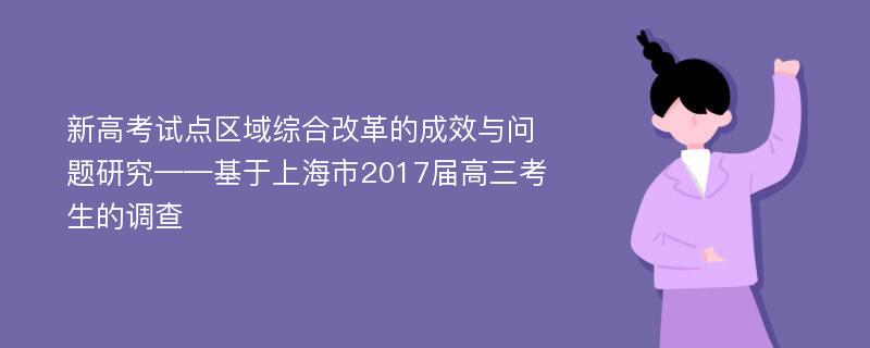 新高考试点区域综合改革的成效与问题研究——基于上海市2017届高三考生的调查