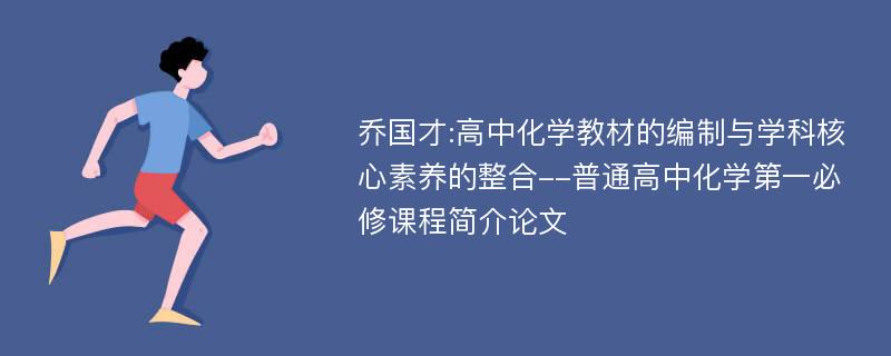 乔国才:高中化学教材的编制与学科核心素养的整合--普通高中化学第一必修课程简介论文