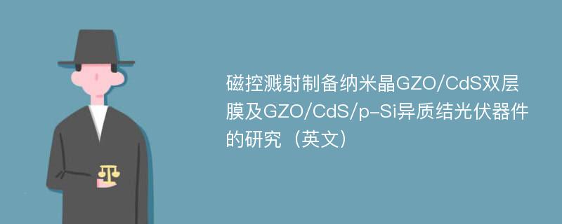 磁控溅射制备纳米晶GZO/CdS双层膜及GZO/CdS/p-Si异质结光伏器件的研究（英文）