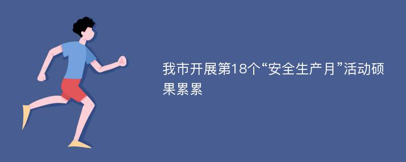 我市开展第18个“安全生产月”活动硕果累累