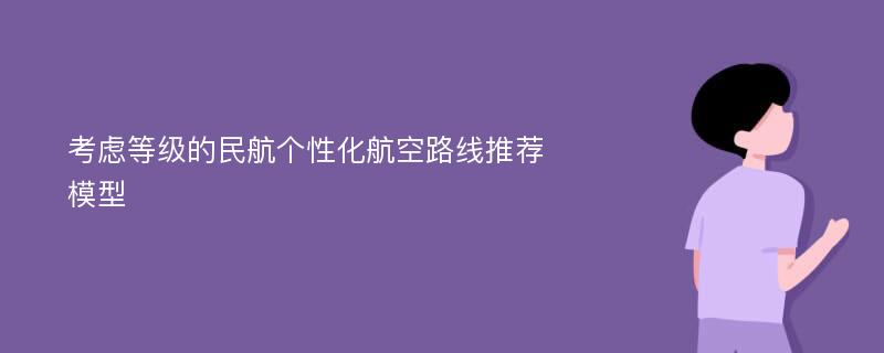 考虑等级的民航个性化航空路线推荐模型