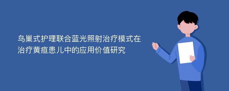 鸟巢式护理联合蓝光照射治疗模式在治疗黄疸患儿中的应用价值研究