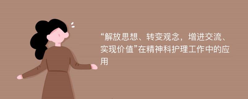 “解放思想、转变观念，增进交流、实现价值”在精神科护理工作中的应用