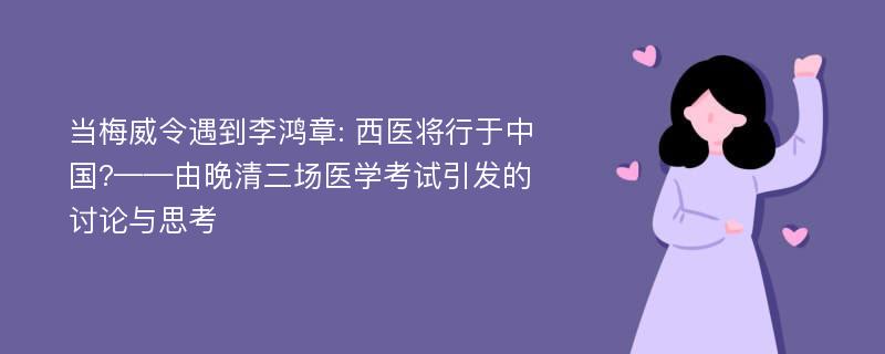 当梅威令遇到李鸿章: 西医将行于中国?——由晚清三场医学考试引发的讨论与思考