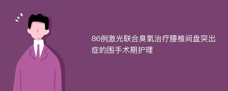 86例激光联合臭氧治疗腰椎间盘突出症的围手术期护理