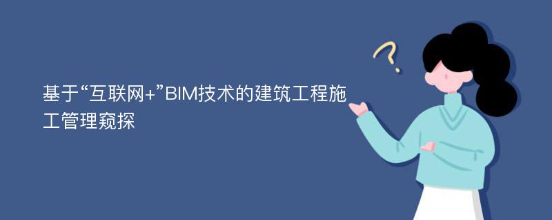 基于“互联网+”BIM技术的建筑工程施工管理窥探