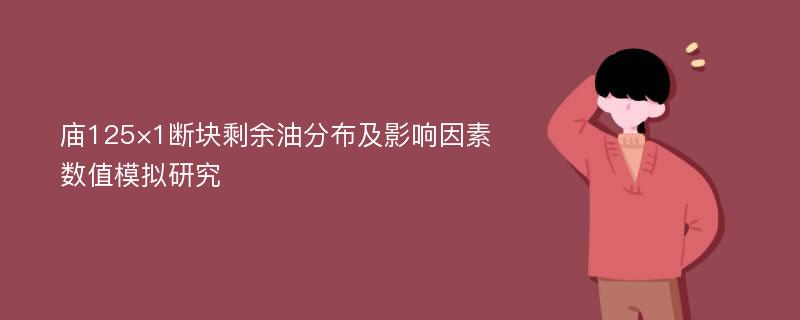 庙125×1断块剩余油分布及影响因素数值模拟研究