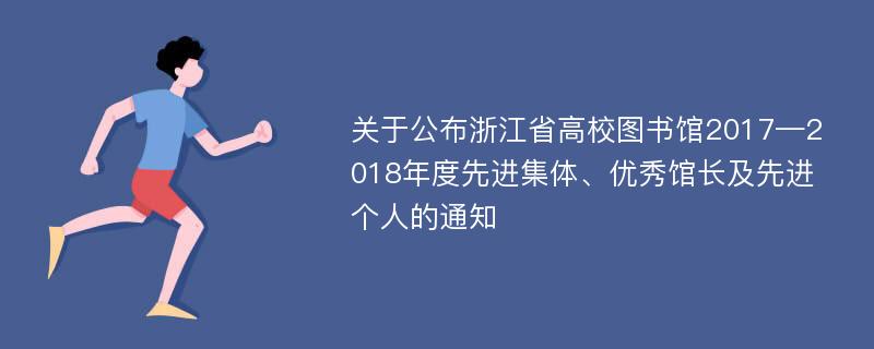 关于公布浙江省高校图书馆2017—2018年度先进集体、优秀馆长及先进个人的通知