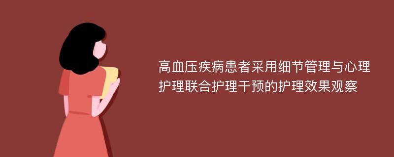 高血压疾病患者采用细节管理与心理护理联合护理干预的护理效果观察